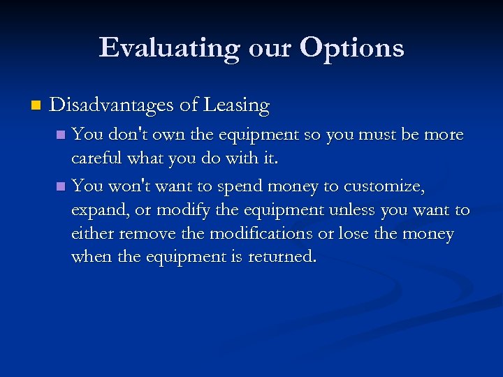 Evaluating our Options n Disadvantages of Leasing You don't own the equipment so you