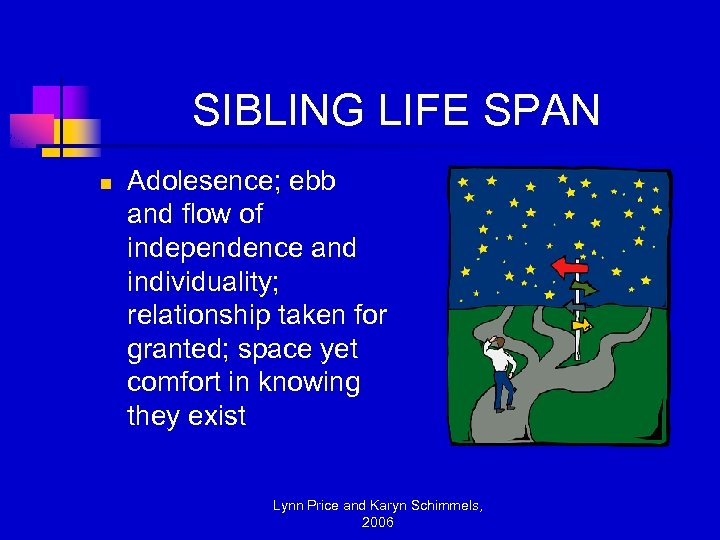 SIBLING LIFE SPAN n Adolesence; ebb and flow of independence and individuality; relationship taken