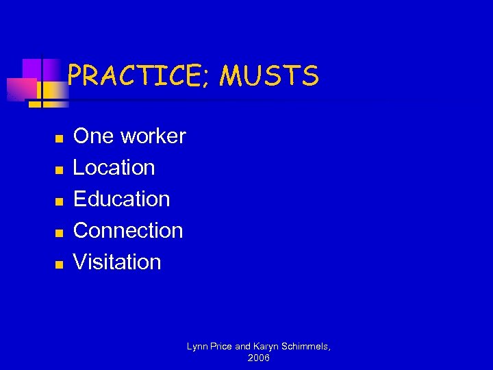 PRACTICE; MUSTS n n n One worker Location Education Connection Visitation Lynn Price and