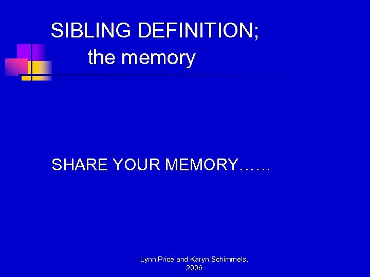 SIBLING DEFINITION; the memory SHARE YOUR MEMORY…… Lynn Price and Karyn Schimmels, 2006 