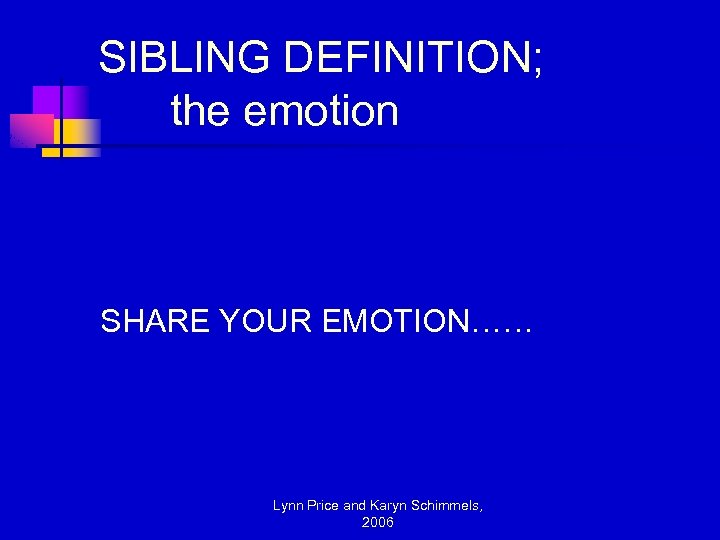 SIBLING DEFINITION; the emotion SHARE YOUR EMOTION…… Lynn Price and Karyn Schimmels, 2006 