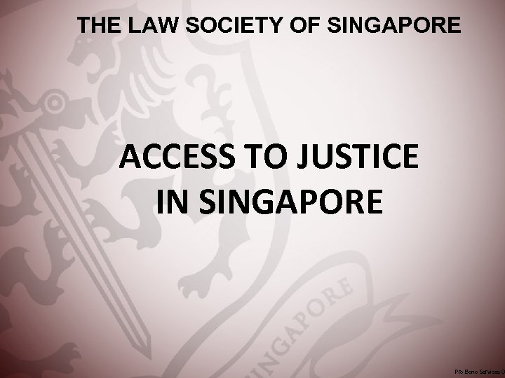 THE LAW SOCIETY OF SINGAPORE ACCESS TO JUSTICE IN SINGAPORE Pro Bono Services O