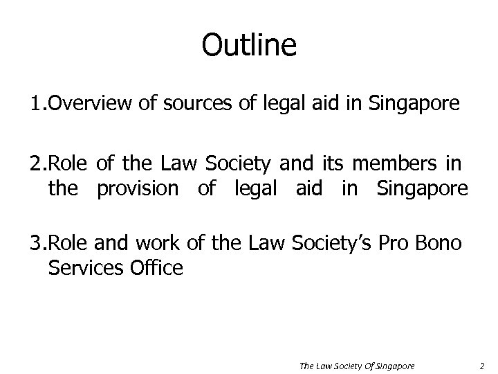 Outline 1. Overview of sources of legal aid in Singapore 2. Role of the