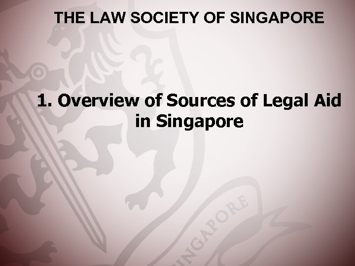 THE LAW SOCIETY OF SINGAPORE 1. Overview of Sources of Legal Aid in Singapore