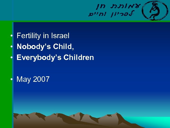  • Fertility in Israel • Nobody’s Child, • Everybody’s Children • May 2007