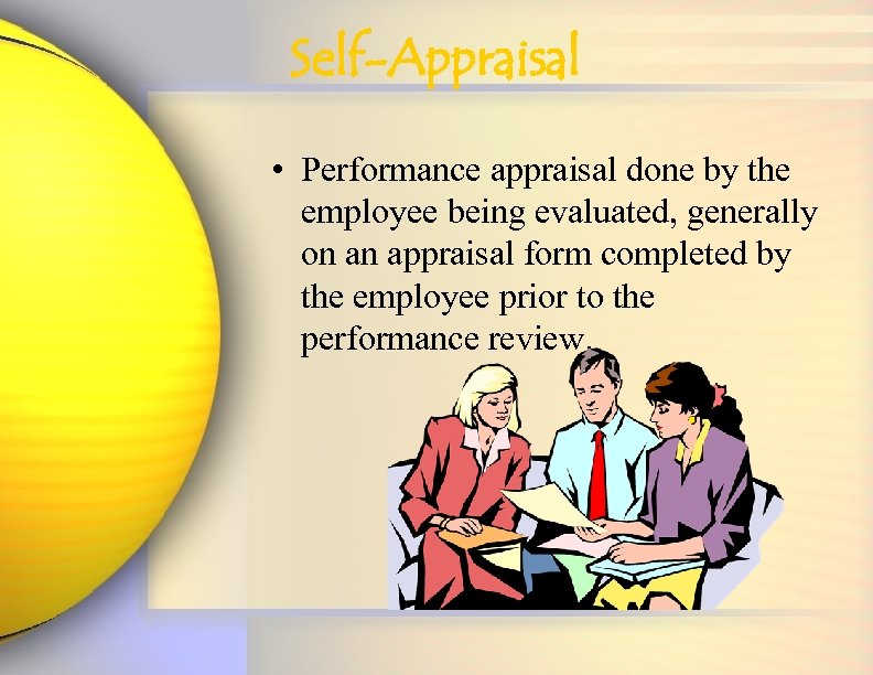 Self-Appraisal • Performance appraisal done by the employee being evaluated, generally on an appraisal