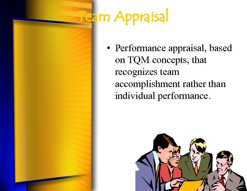 Team Appraisal • Performance appraisal, based on TQM concepts, that recognizes team accomplishment rather