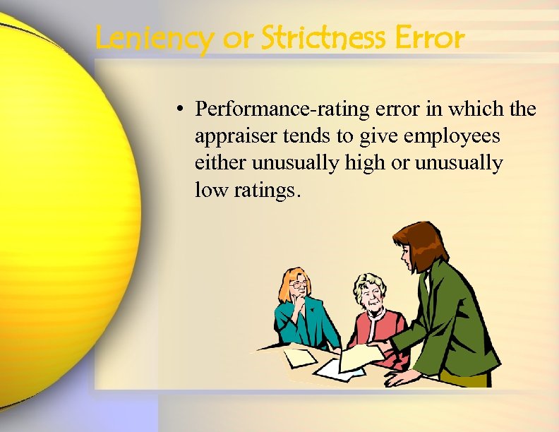 Leniency or Strictness Error • Performance-rating error in which the appraiser tends to give