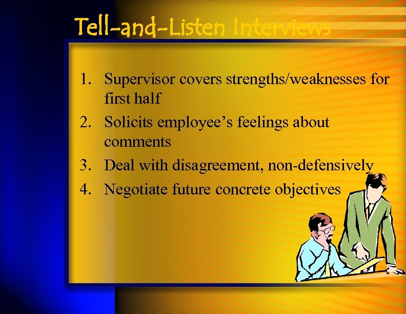 Tell-and-Listen Interviews 1. Supervisor covers strengths/weaknesses for first half 2. Solicits employee’s feelings about