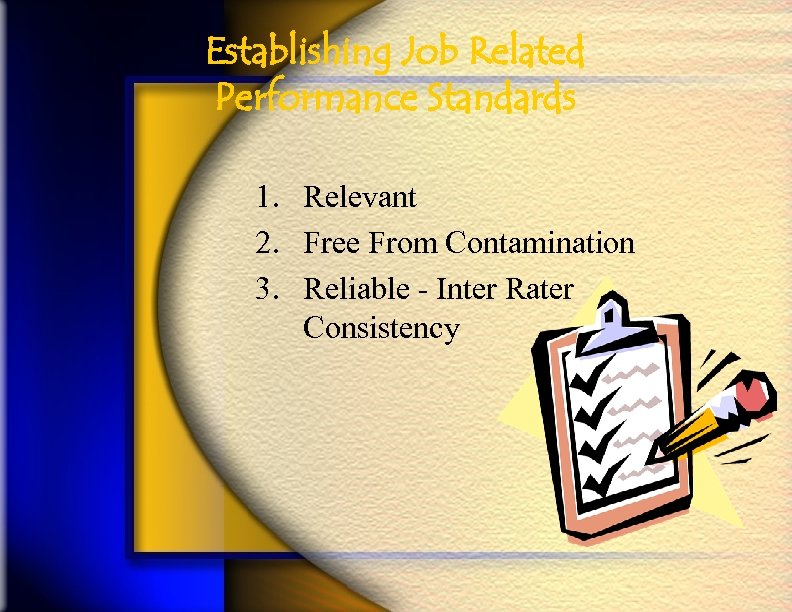 Establishing Job Related Performance Standards 1. Relevant 2. Free From Contamination 3. Reliable -