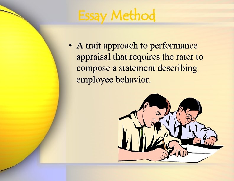 Essay Method • A trait approach to performance appraisal that requires the rater to