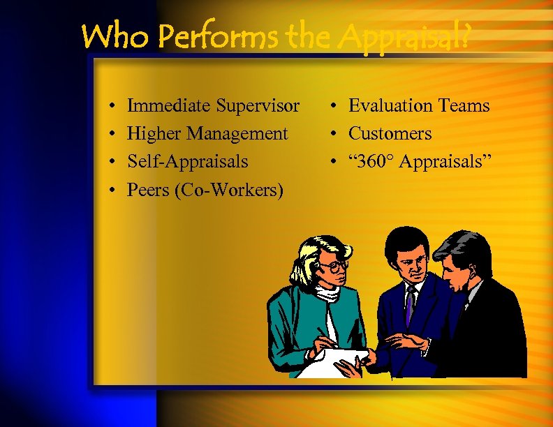 Who Performs the Appraisal? • • Immediate Supervisor Higher Management Self-Appraisals Peers (Co-Workers) •