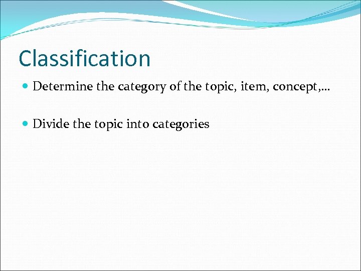 Classification Determine the category of the topic, item, concept, … Divide the topic into