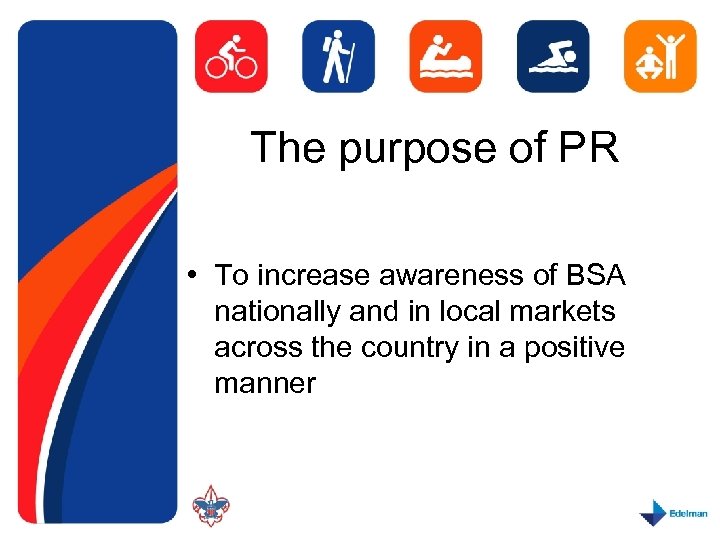 The purpose of PR • To increase awareness of BSA nationally and in local
