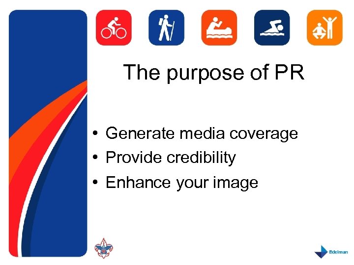 The purpose of PR • Generate media coverage • Provide credibility • Enhance your
