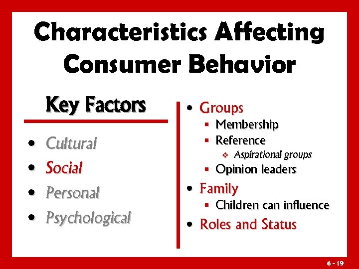 Characteristics Affecting Consumer Behavior Key Factors • Groups § Membership § Reference • Cultural