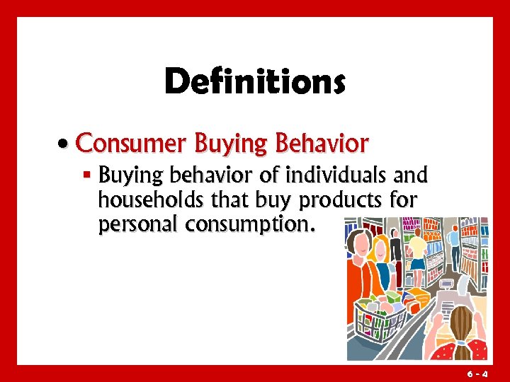 Definitions • Consumer Buying Behavior § Buying behavior of individuals and households that buy
