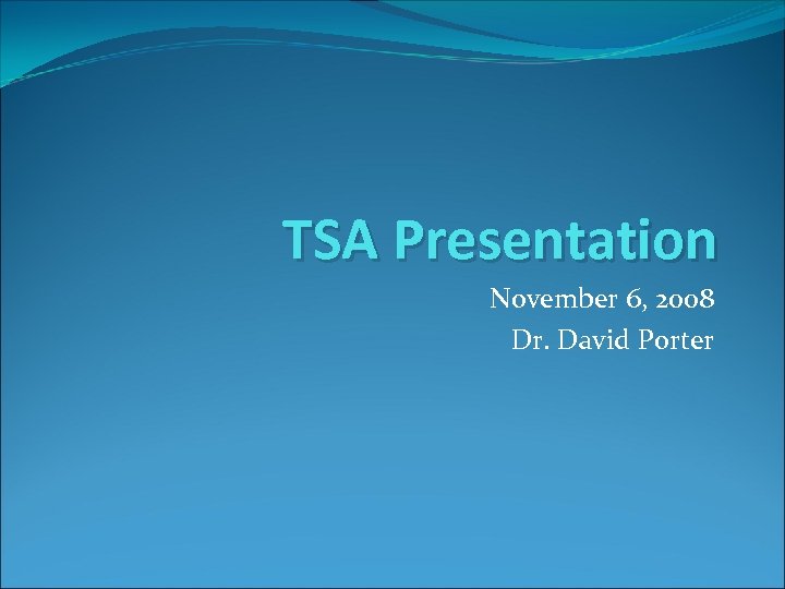 TSA Presentation November 6, 2008 Dr. David Porter 