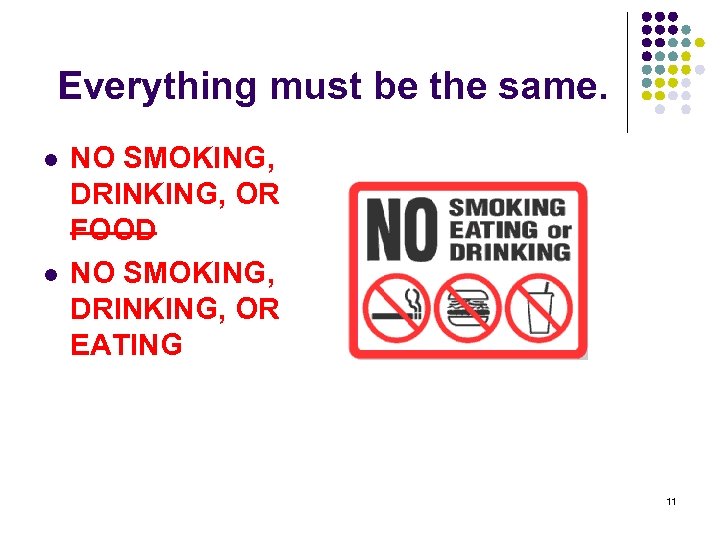 Everything must be the same. l l NO SMOKING, DRINKING, OR FOOD NO SMOKING,