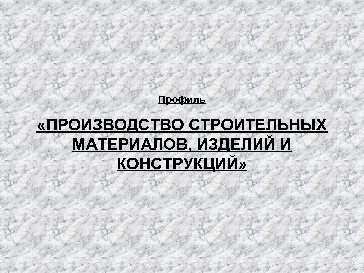 Профиль «ПРОИЗВОДСТВО СТРОИТЕЛЬНЫХ МАТЕРИАЛОВ, ИЗДЕЛИЙ И КОНСТРУКЦИЙ» 
