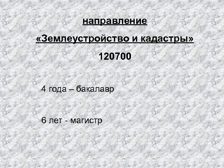 направление «Землеустройство и кадастры» 120700 4 года – бакалавр 6 лет - магистр 