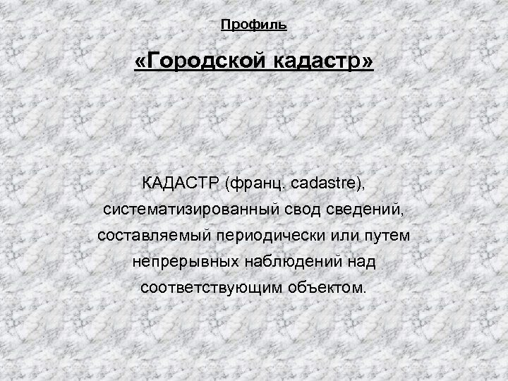 Профиль «Городской кадастр» КАДАСТР (франц. cadastre), систематизированный свод сведений, составляемый периодически или путем непрерывных