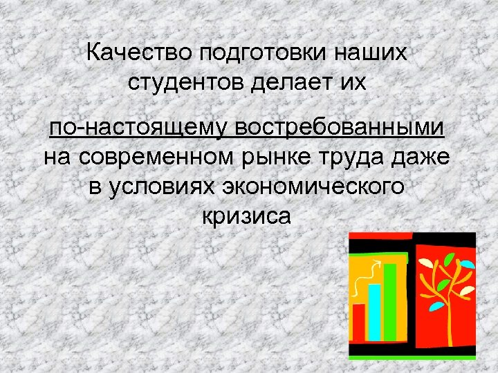Качество подготовки наших студентов делает их по-настоящему востребованными на современном рынке труда даже в