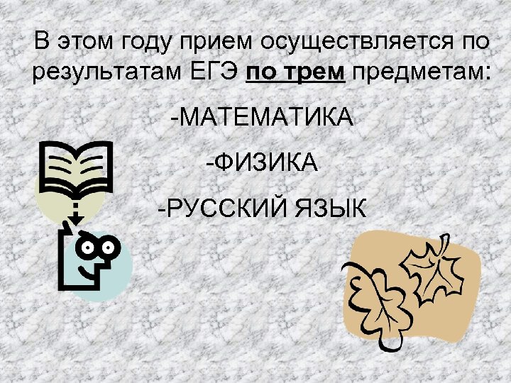 В этом году прием осуществляется по результатам ЕГЭ по трем предметам: -МАТЕМАТИКА -ФИЗИКА -РУССКИЙ