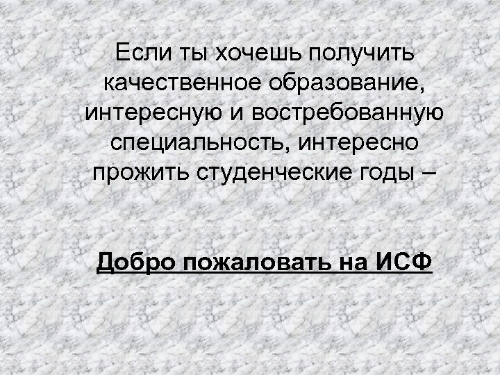 Если ты хочешь получить качественное образование, интересную и востребованную специальность, интересно прожить студенческие годы