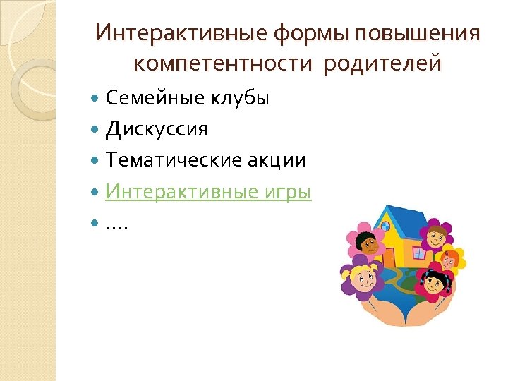 Интерактивные формы повышения компетентности родителей Семейные клубы Дискуссия Тематические акции Интерактивные игры …. 