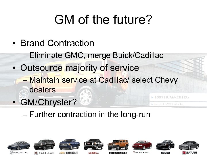 GM of the future? • Brand Contraction – Eliminate GMC, merge Buick/Cadillac • Outsource