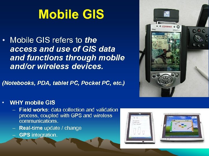 Mobile GIS • Mobile GIS refers to the access and use of GIS data