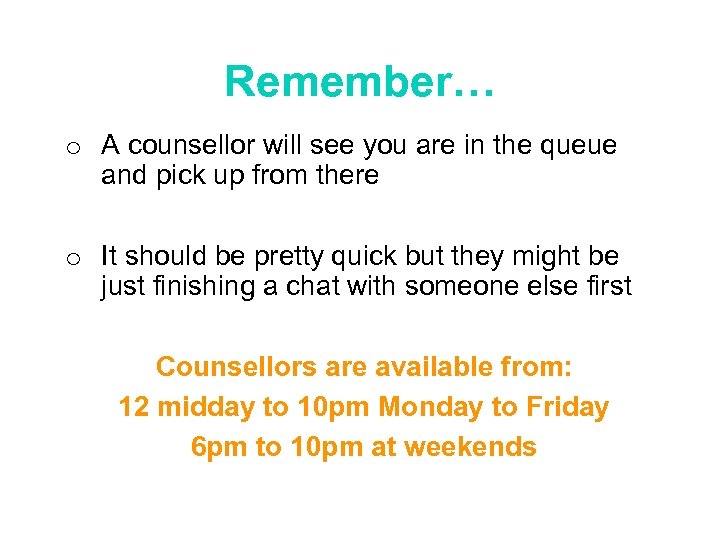 Remember… o A counsellor will see you are in the queue and pick up
