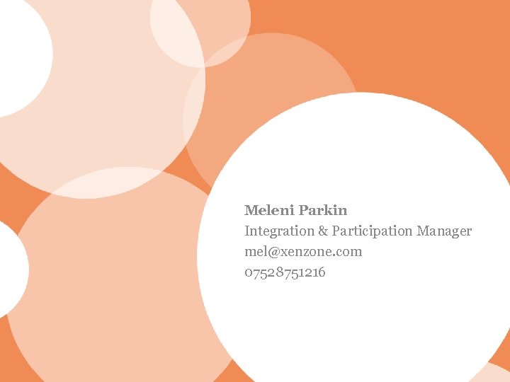 Meleni Parkin Integration & Participation Manager mel@xenzone. com 07528751216 