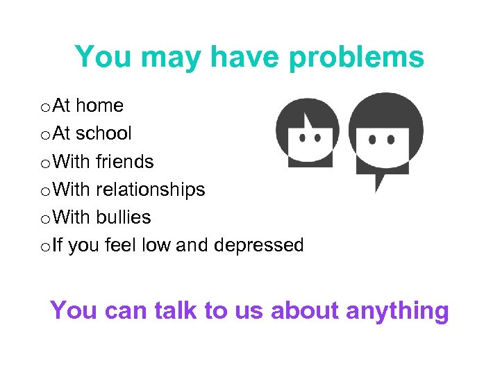 You may have problems o At home o At school o With friends o