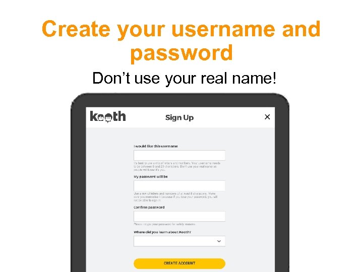 Create your username and password Don’t use your real name! 
