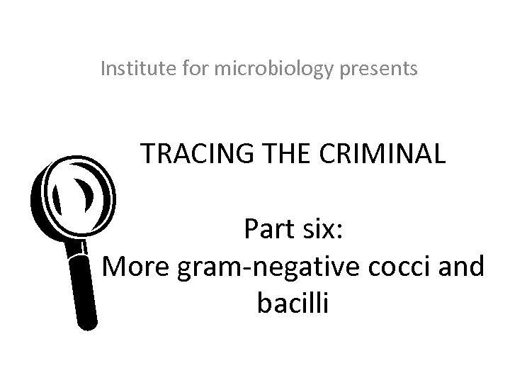 Institute for microbiology presents TRACING THE CRIMINAL L Part six: More gram-negative cocci and