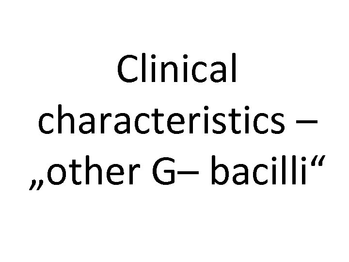 Clinical characteristics – „other G– bacilli“ 