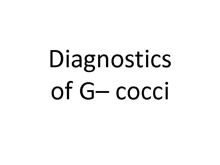 Diagnostics of G– cocci 