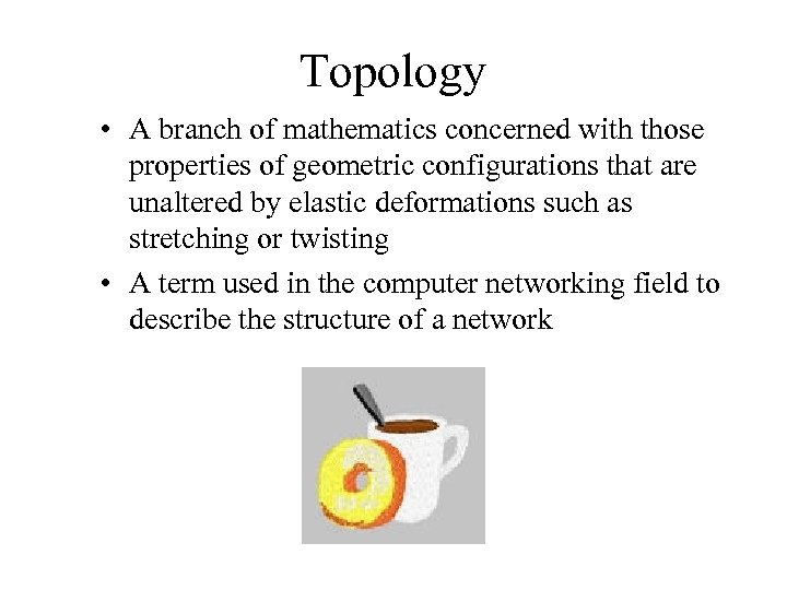 Topology • A branch of mathematics concerned with those properties of geometric configurations that