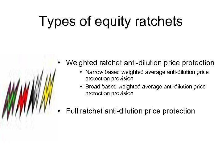 Types of equity ratchets • Weighted ratchet anti-dilution price protection • Narrow based weighted