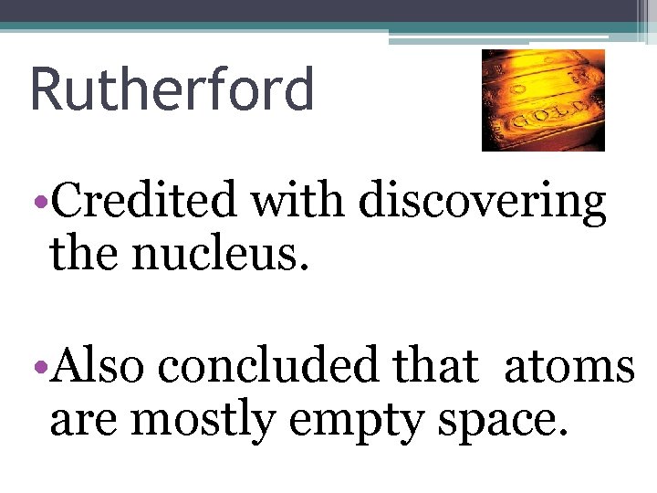 Rutherford • Credited with discovering the nucleus. • Also concluded that atoms are mostly