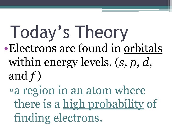 Today’s Theory • Electrons are found in orbitals within energy levels. (s, p, d,