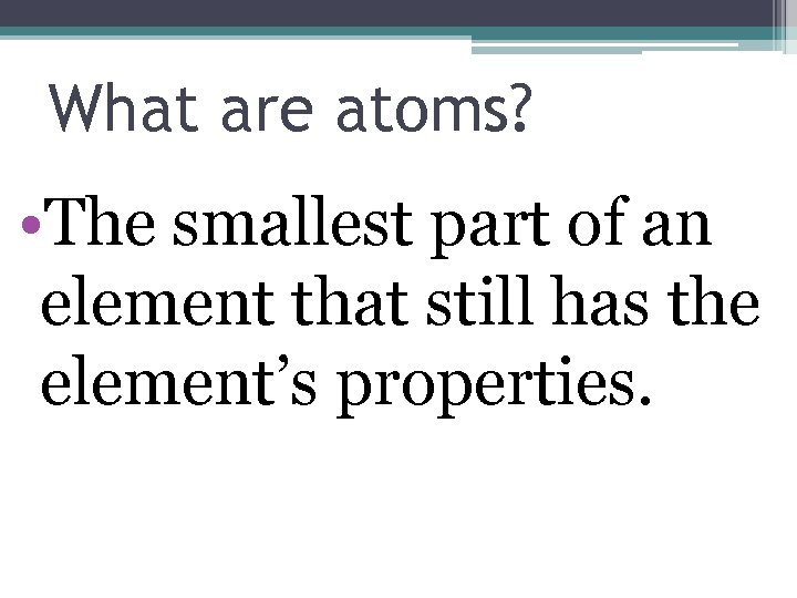 What are atoms? • The smallest part of an element that still has the