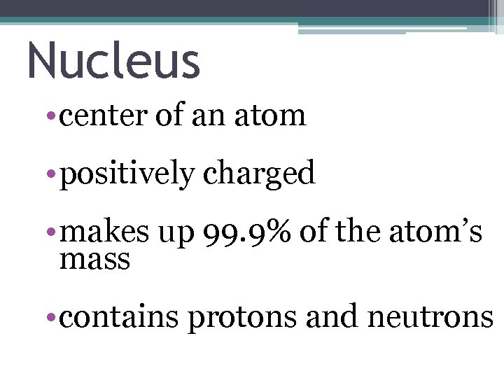 Nucleus • center of an atom • positively charged • makes up 99. 9%