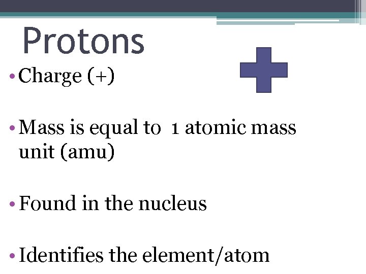 Protons • Charge (+) • Mass is equal to 1 atomic mass unit (amu)