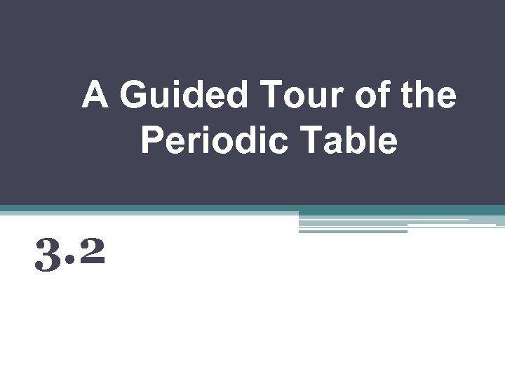 A Guided Tour of the Periodic Table 3. 2 