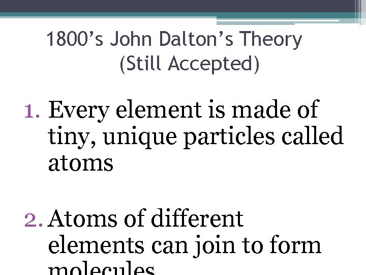 1800’s John Dalton’s Theory (Still Accepted) 1. Every element is made of tiny, unique