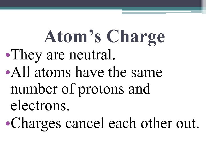 Atom’s Charge • They are neutral. • All atoms have the same number of