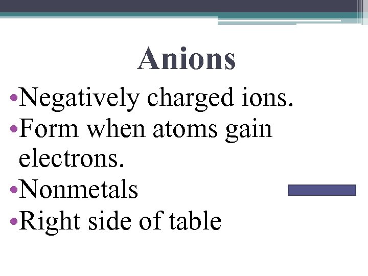 Anions • Negatively charged ions. • Form when atoms gain electrons. • Nonmetals •
